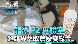 【台灣60Hz】龍潭Ｐ２實驗室 超臨界萃取農廢變綠金｜廖慶學 2024.03.09 part1