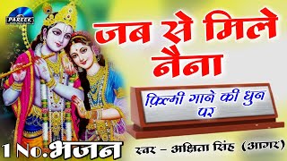 जब से मिले नैना...//फ़िल्मी गाने की धुन पर//... बहुत ही शानदार कृष्णा भजन...स्वर - अक्षिता सिंह आगर..