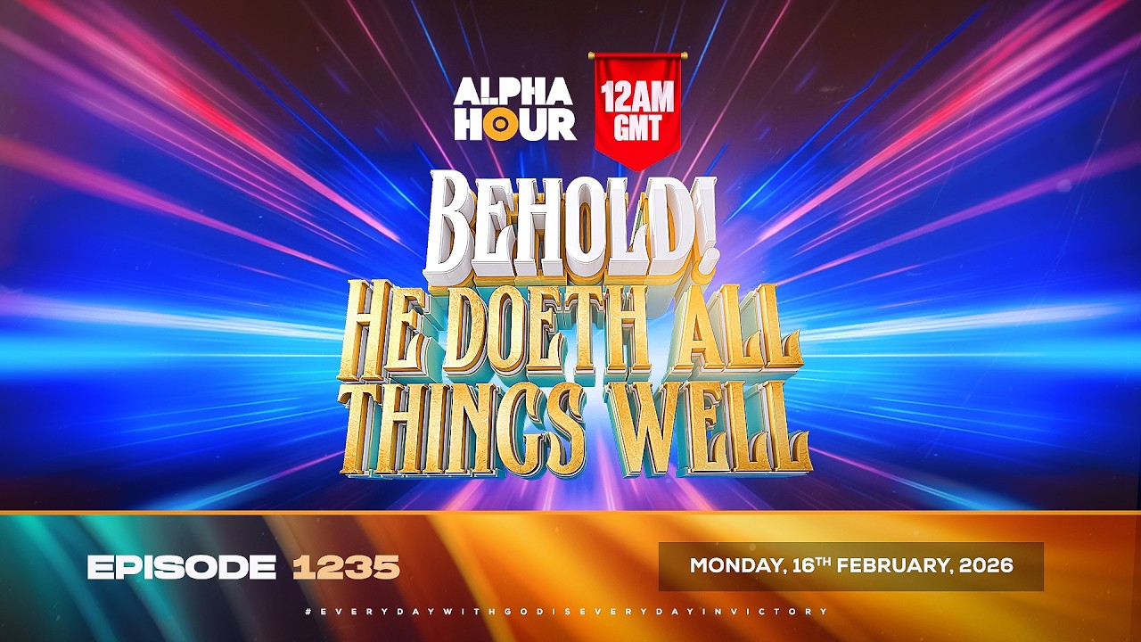 ALPHA HOUR EPISODE 1235 || BEHOLD! HE DOETH ALL THINGS WELL || MONDAY, 16TH FEBRUARY, 2026