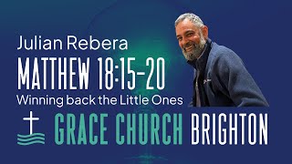 Matthew 18v15-20 | Winning back the Little Ones | Julian Rebera | a Grace Church Brighton Sermon