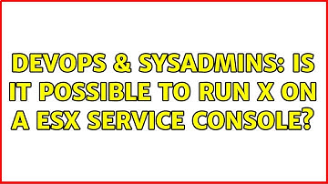 DevOps & SysAdmins: Is it possible to run X on a ESX Service Console? (2 Solutions!!)