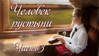 ❤&quot;Человек пустыни&quot;. Новый интересный христианский рассказ для широкого круга. Часть 3.