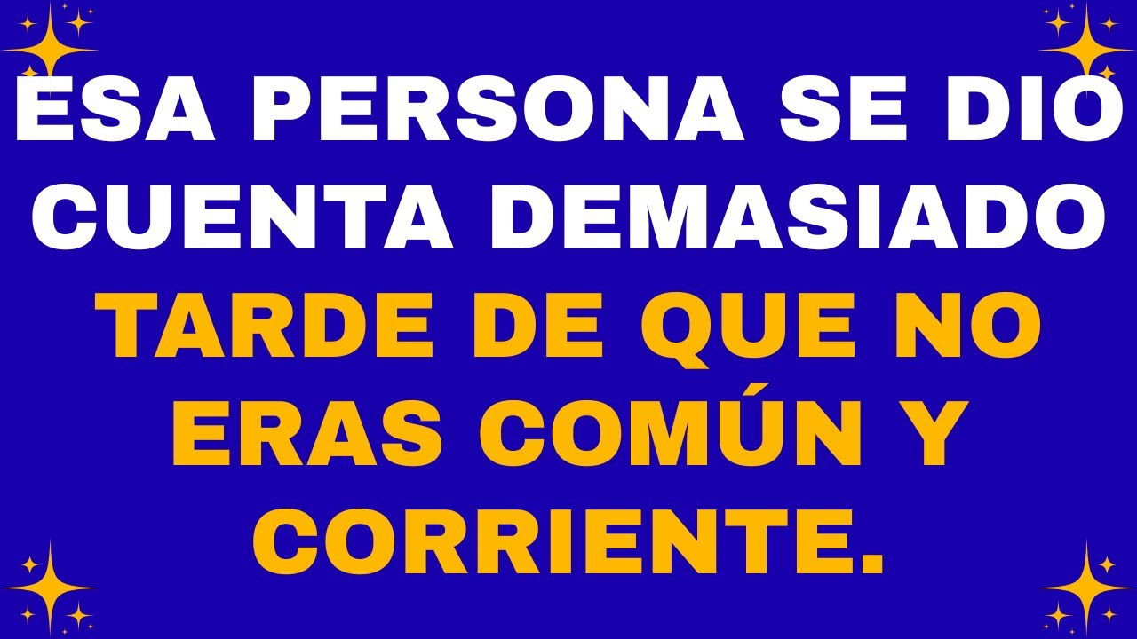 💌 Esa persona se dio cuenta demasiado tarde de que no eras común y corriente.