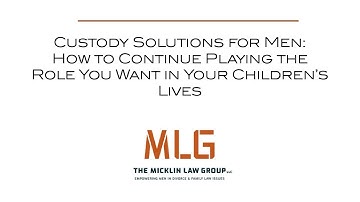 Custody Solutions for Men: How to Continue Playing the Role You Want in Your Children’s Lives