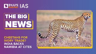 Cheetahs for Ivory Trade? India Backs Namibia At CITES | UPSC Prelims & Mains 2023 | BYJU’S Big News screenshot 1