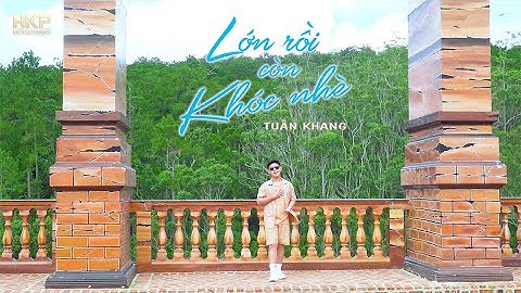 LỚN RỒI CÒN KHÓC NHÈ ( MV ) | Tuấn Khang