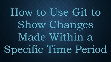 How to Use Git to Show Changes Made Within a Specific Time Period