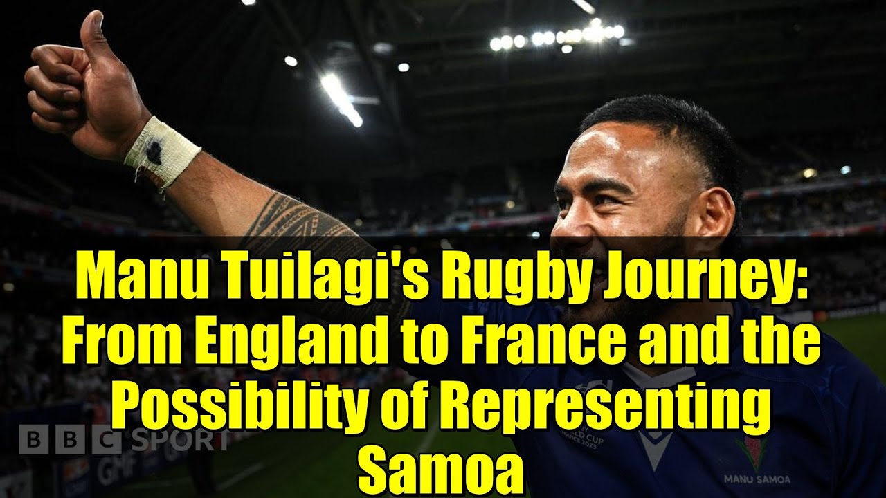 Manu Tuilagi's Rugby Journey: From England to France and the Possibility of Representing Samoa
