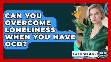 Can You Overcome Loneliness When You Have OCD? - OCD Support Space