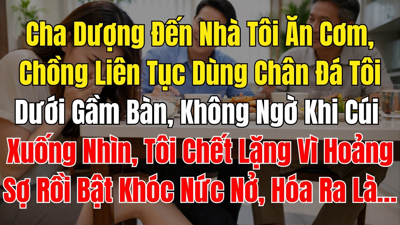Dượng Kế Đến Nhà Tôi Ăn Cơm, Chồng Liên Tục Dùng Chân Đá Tôi Dưới Gầm Bàn, Không Ngờ Khi Cúi Xuống N