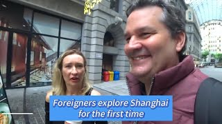 Foreigners explore Shanghai for the first time