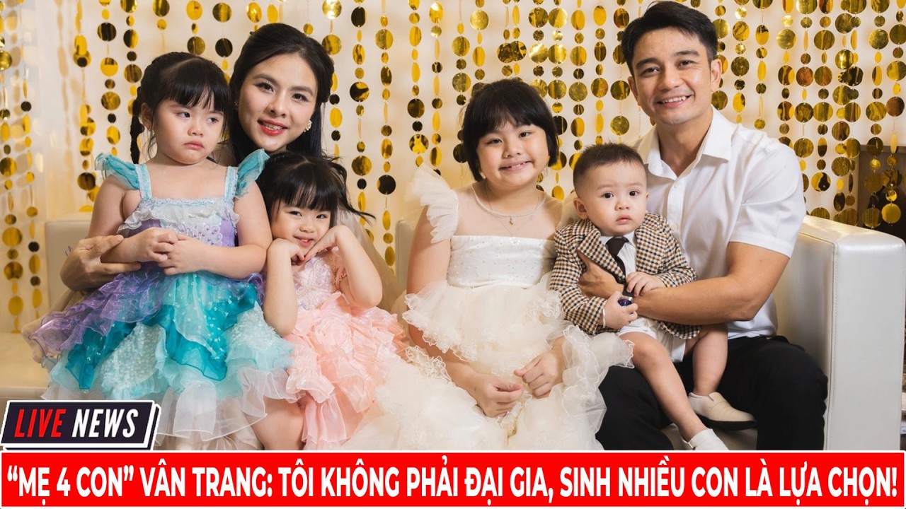 “Mẹ 4 Con” Vân Trang  Tôi Không Phải Đại Gia, Sinh Nhiều Con Là Lựa Chọn! | Tin Tức 247 TV