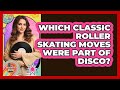 Which Classic Roller Skating Moves Were Part Of Disco?