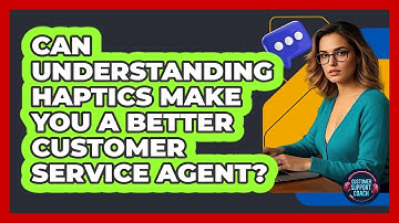 Can Understanding Haptics Make You A Better Customer Service Agent? - Customer Support Coach