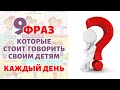 9 ФРАЗ, которые стоит говорить своим детям каждый день