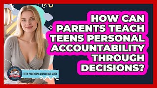 How Can Parents Teach Teens Personal Accountability Through Decisions?