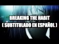 Linkin Park - Breaking The Habit ( Subtitulado en Español )