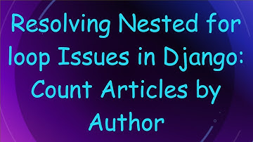 Resolving Nested for loop Issues in Django: Count Articles by Author