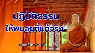 การปฏิบัติธรรม ให้พบสุขที่แท้จริง หลวงปู่ไม อินทสิริ