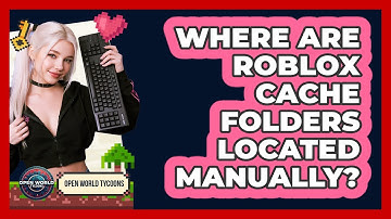 Where Are Roblox Cache Folders Located Manually? - Open World Tycoons