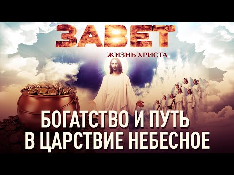 БОГАТСТВО И ПУТЬ В ЦАРСТВИЕ НЕБЕСНОЕ. ЗАВЕТ. ЖИЗНЬ ХРИСТА