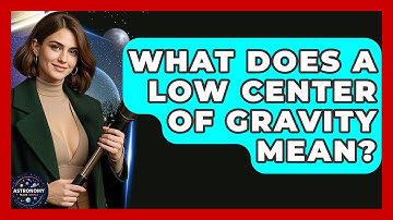 What Does A Low Center Of Gravity Mean? - Astronomy Made Simple