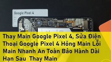 Thay Main Google Pixel 4, Sửa Điện Thoại Google Pixel 4 Hỏng Main Lỗi Main Nhanh An Toàn Bảo Hành Dà