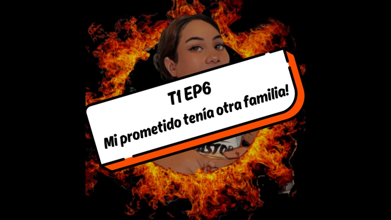 T1 EP6: MI PROMETIDO TENÍA OTRA FAMILIA!
