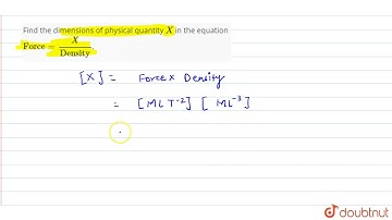 Find the dimensions of physical quantity `X` in the equation  `"Force" = ( X) /("Density")`.