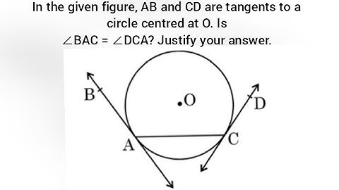 In the given figure, AB and CD are tangents to a circle centred at O. Is∠BAC = ∠DCA? Justify