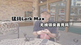 猛玛Lark Max无线领夹麦克风体验分享 综合体验很不错