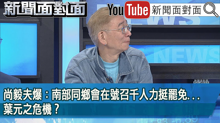精彩片段》尚毅夫爆：南部同鄉會在號召千人力挺罷免...葉元之危機？【新聞面對面】2025.06.06