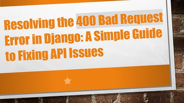 Resolving the 400 Bad Request Error in Django: A Simple Guide to Fixing API Issues