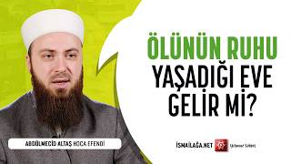 Ölen Kişinin Ruhu Yaşadığı Eve Gelir mi? - Abdülmecid Altaş Hoca Efendi @ismailaganet