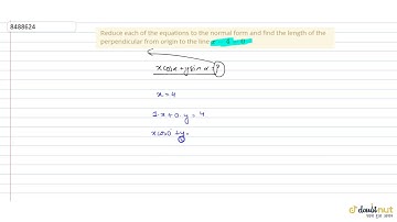 Reduce each of the equations to the normal form and find the length of the perpendicular from origin