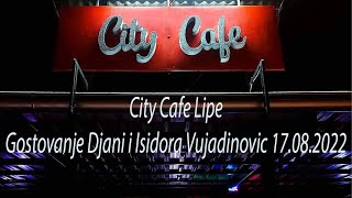 City Cafe Lipe -Gostovanje Djani i Isidora Vujadinovic 17.08.2022