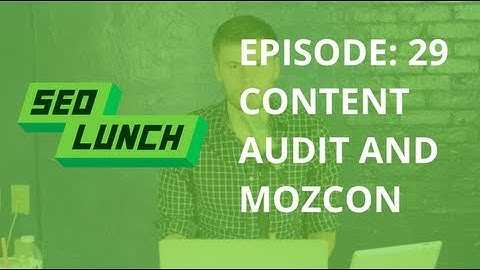 Mozcon and How to Perform a Content Audit - SEO Lunch