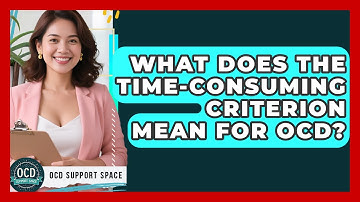What Does The Time-Consuming Criterion Mean For OCD? - OCD Support Space