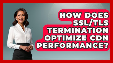 How Does SSL/TLS Termination Optimize CDN Performance? - Internet Infrastructure Explained