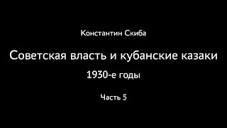 Константин Скиба. Советская власть и кубанские казаки. 1930-е. Часть 5.