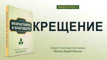 Урок 2. "Крещение"  - Возрастайте в благодати 👤  Эдуард Нельсон