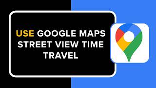 How to Use Google Maps Street View Time Travel