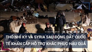 Thổ Nhĩ Kỳ và Syria sau động đất: Quốc tế khẩn cấp hỗ trợ khắc phục hậu quả | VTC Tin mới