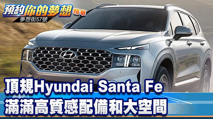 顶规Hyundai Santa Fe 满满高质感配备和大空间《@57DreamSt  预约你的梦想 精华篇》20230512 李冠仪 谢腾辉 钟维轩 叶明德 - 天天要闻