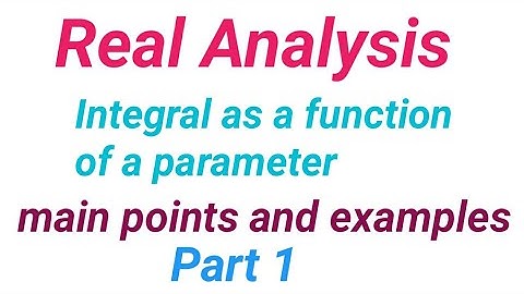 Real analysis, Integral as a function of a parameter main points and examples,