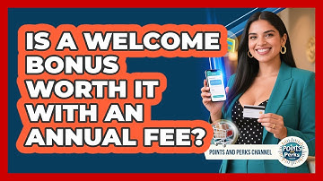 Is A Welcome Bonus Worth It With An Annual Fee? - Points and Perks Channel