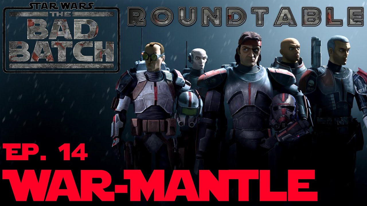 🔥The Bad Batch Roundtable Ep. 14: War-Mantle🔥