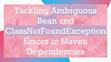 Tackling Ambiguous Bean and ClassNotFoundException Errors in Maven Dependencies