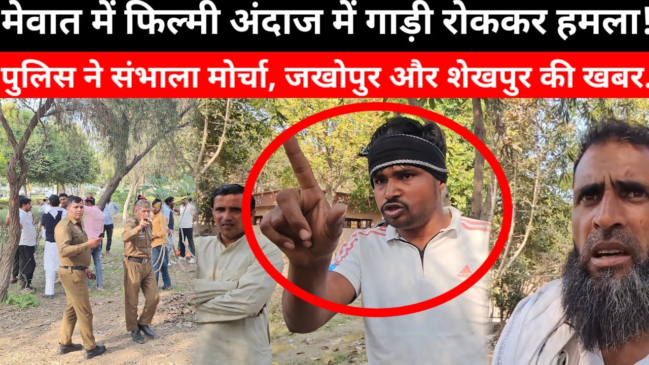 Mewat- मेवात में फिल्मी अंदाज में गाड़ी रोककर हमला! पुलिस ने संभाला मोर्चा, जखोपुर और शेखपुर की खबर..