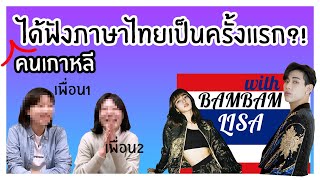 🤩เพื่อนคนเกาหลีได้ฟังภาษาไทยเป็นครั้งแรก(feat.ลิซ่า,แบมแบม)🤗 | นิสิตเกาหลี Nisit Kaoli